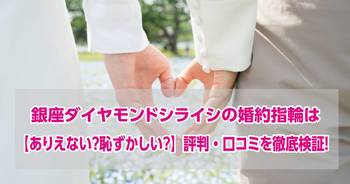 銀座ダイヤモンドシライシはありえない？口コミ・評判を徹底検証